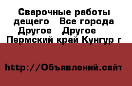 Сварочные работы дещего - Все города Другое » Другое   . Пермский край,Кунгур г.